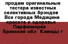 продам оригинальные тестера известных селективных брэндов - Все города Медицина, красота и здоровье » Парфюмерия   . Брянская обл.,Клинцы г.